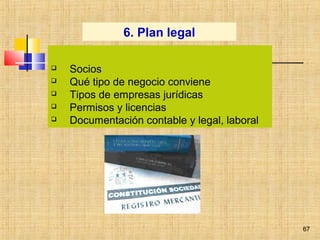 67
 Socios
 Qué tipo de negocio conviene
 Tipos de empresas jurídicas
 Permisos y licencias
 Documentación contable y legal, laboral
6. Plan legal
67
 