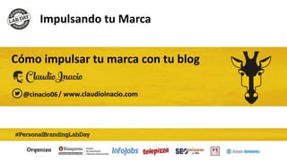 Impulsando tu Marca
Cómo impulsar tu marca con tu blog
/ www.claudioinacio.com@cinacio06
 