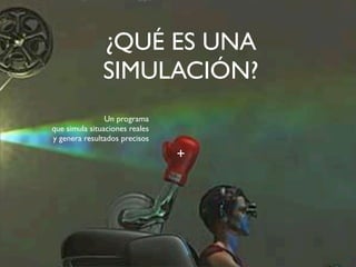 ¿QUÉ ES UNA 
SIMULACIÓN? 
Un programa 
que simula situaciones reales 
y genera resultados precisos 
+ 
 