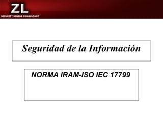 Seguridad de la Información

  NORMA IRAM-ISO IEC 17799
 