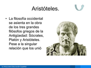 Aristóteles.
• La filosofía occidental
se asienta en la obra
de los tres grandes
filósofos griegos de la
Antigüedad: Sócrates,
Platón y Aristóteles.
Pese a la singular
relación que los unió
 
