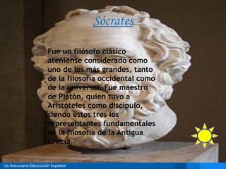Sócrates
Fue un filósofo clásico
ateniense considerado como
uno de los más grandes, tanto
de la filosofía occidental como
de la universal. Fue maestro
de Platón, quien tuvo a
Aristóteles como discípulo,
siendo estos tres los
representantes fundamentales
de la filosofía de la Antigua
Grecia.
 