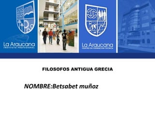 FILOSOFOS ANTIGUA GRECIA
NOMBRE:Betsabet muñoz
 