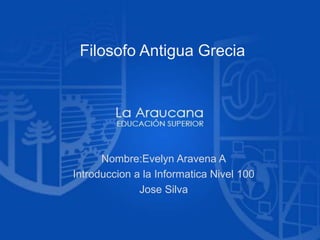 Filosofo Antigua Grecia
Nombre:Evelyn Aravena A
Introduccion a la Informatica Nivel 100
Jose Silva
 