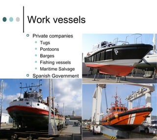 Work vessels
 Private companies
 Tugs
 Pontoons
 Barges
 Fishing vessels
 Maritime Salvage
 Spanish Government
 