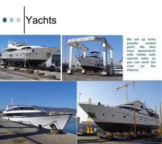 Yachts
We set up tents
powder coated
paint. We also
have agreements
with hotels with
special rates so
you can work the
crew on the
slipway
 