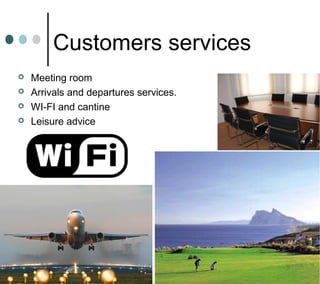 Customers services
 Meeting room
 Arrivals and departures services.
 WI-FI and cantine
 Leisure advice
 