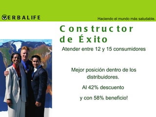 Constructor de Éxito Atender entre 12 y 15 consumidores Mejor posición dentro de los distribuidores.  Al 42% descuento  y con 58% beneficio! 