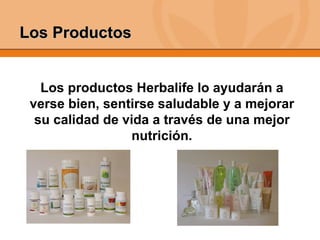 Los Productos Los productos Herbalife lo ayudarán a verse bien, sentirse saludable y a mejorar su calidad de vida a través de una mejor nutrición. 