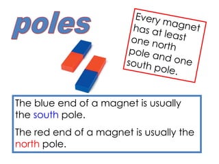 The blue end of a magnet is usually
the south pole.
The red end of a magnet is usually the
north pole.
 