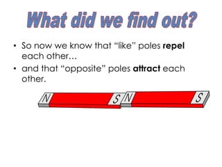 • So now we know that “like” poles repel
each other…
• and that “opposite” poles attract each
other.
 