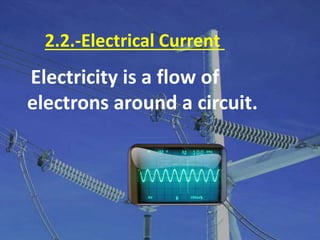2.2.-Electrical Current
Electricity is a flow of
electrons around a circuit.
 