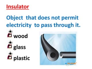 Insulator
Object that does not permit
electricity to pass through it.
wood
glass
plastic
 