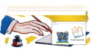 Texto expositivo El propósito de este tipo de textos es dar a conocer información
al explicar una idea o un concepto. Enfatiza es describir detalladamente un tema.
 