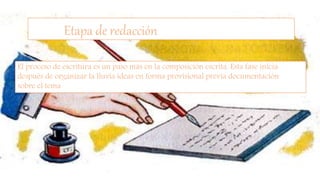 Etapa de redacción
El proceso de escritura es un paso más en la composición escrita. Esta fase inicia
después de organizar la lluvia ideas en forma provisional previa documentación
sobre el tema
 