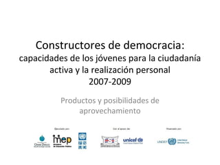 Constructores de democracia:  capacidades de los jóvenes para la ciudadanía activa y la realización personal 2007-2009 Productos y posibilidades de aprovechamiento 