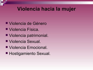 Violencia hacia la mujer
 Violencia de Género
 Violencia Física.
 Violencia patrimonial.
 Violencia Sexual.
 Violencia Emocional.
 Hostigamiento Sexual.
 