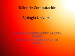 Taller de ComputaciónBiología Universal González Hernández Alexis Isabel Posadas Hernández Julio Cesar 