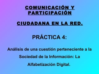 PRÁCTICA 4: Análisis de una cuestión perteneciente a la Sociedad de la Información: La Alfabetización Digital.   COMUNICACIÓN Y PARTICIPACIÓN CIUDADANA EN LA RED. 