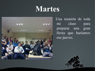   
Martes
  Una  reunión  de  toda 
mi  clase  para 
preparar  una  gran 
fiesta  que  haríamos 
ese jueves.
 