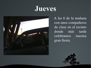   
Jueves
  A las 6 de la mañana 
con unos compañeros 
de clase en el recinto 
donde  más  tarde 
celebramos  nuestra 
gran fiesta.
 