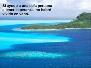 Si ayudo a una sola persona
a tener esperanza, no habré
vivido en vano.
 