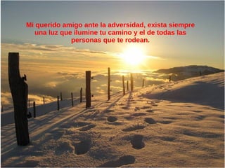 Mi querido amigo ante la adversidad, exista siempre
  una luz que ilumine tu camino y el de todas las
             personas que te rodean.
 