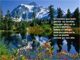 Si sientes que todo
perdió su sentido
siempre abrá un te
quiero siempre
habrá un amigo,
esta persona en la
que se puede
pensar en voz alta
 