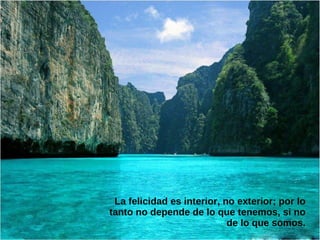 La felicidad es interior, no exterior; por lo
tanto no depende de lo que tenemos, si no
                            de lo que somos.
 