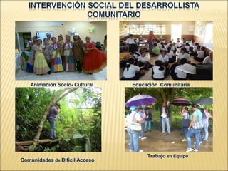 Animación Socio- Cultural    Educación Comunitaria




                                     Trabajo en Equipo
Comunidades de Dificil Acceso
 