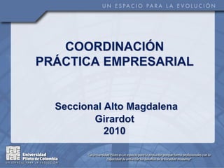 COORDINACIÓN
PRÁCTICA EMPRESARIAL


  Seccional Alto Magdalena
         Girardot
            2010
 