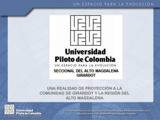 UNA REALIDAD DE PROYECCIÓN A LA
COMUNIDAD DE GIRARDOT Y LA REGIÓN DEL
          ALTO MAGDALENA
 