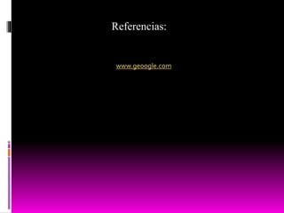 Referencias:
www.geoogle.com
 