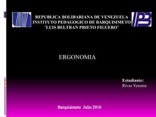 REPUBLICA BOLIBARIANA DE VENEZUELA
INSTITUTO PEDAGOGICO DE BARQUISIMETO
¨LUIS BELTRAN PRIETO FIGUERO¨
Estudiante:
Rivas Yesenia
ERGONOMIA
 