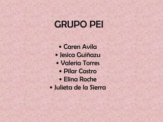 GRUPO PEI

    • Caren Avila
  • Jesica Guiñazu
   • Valeria Torres
    • Pilar Castro
    • Elina Roche
• Julieta de la Sierra
 