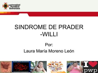 SINDROME DE PRADER
-WILLI
Por:
Laura María Moreno León
 