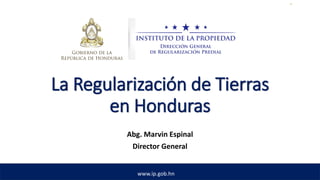 La Regularización de Tierras
en Honduras
Abg. Marvin Espinal
Director General
www.ip.gob.hn
 