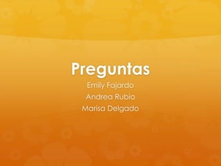 Preguntas
  Emily Fajardo
 Andrea Rubio
 Marisa Delgado
 