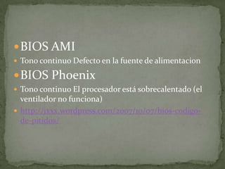  BIOS AMI
 Tono continuo Defecto en la fuente de alimentacion

 BIOS Phoenix
 Tono continuo El procesador está sobrecalentado (el
  ventilador no funciona)
 http://jxxx.wordpress.com/2007/10/07/bios-codigo-
  de-pitidos/
 