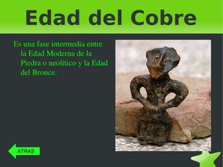 Edad del Cobre Es una fase intermedia entre la Edad Moderna de la Piedra o neolítico y la Edad del Bronce. ATRAS