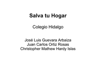 Salva tu Hogar Colegio Hidalgo José Luis Guevara Arbaiza Juan Carlos Ortiz Rosas Christopher Mathew Hardy Islas 
