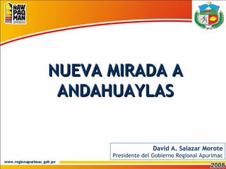 NUEVA MIRADA A ANDAHUAYLAS David A. Salazar Morote Presidente del Gobierno Regional Apurimac 