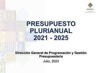 PRESUPUESTO
PLURIANUAL
2021 - 2025
Dirección General de Programación y Gestión
Presupuestaria
Julio, 2023
 