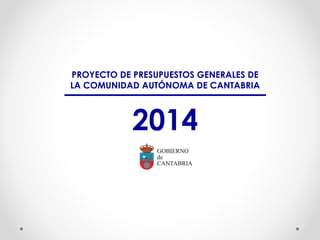 PROYECTO DE PRESUPUESTOS GENERALES DE
LA COMUNIDAD AUTÓNOMA DE CANTABRIA

2014

 