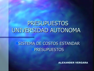 PRESUPUESTOS  UNIVERSIDAD AUTONOMA  ,[object Object],[object Object],ALEXANDER VERGARA 