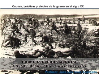 Causas, prácticas y efectos de la guerra en el siglo XX
Profesor: Jose Luis Vivar Avendaño
 
