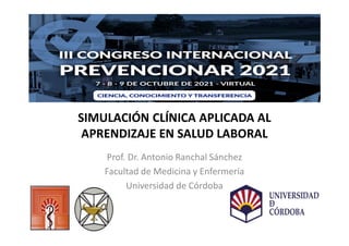 SIMULACIÓN CLÍNICA APLICADA AL
APRENDIZAJE EN SALUD LABORAL
Prof. Dr. Antonio Ranchal Sánchez
Facultad de Medicina y Enfermería
Universidad de Córdoba
 