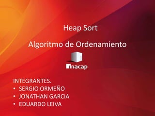 Heap Sort
Algoritmo de Ordenamiento
INTEGRANTES.
• SERGIO ORMEÑO
• JONATHAN GARCIA
• EDUARDO LEIVA
 