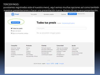 TERCER PASO:
ya estamos registrados este el nuestro menú, aquí vemos muchas opciones así como también
nuestras presentaciones o hacer una presentación nueva, damos clic en nueva presentación.

 