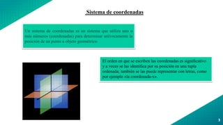 3
Sistema de coordenadas
Un sistema de coordenadas es un sistema que utiliza uno o
más números (coordenadas) para determinar unívocamente la
posición de un punto u objeto geométrico.
El orden en que se escriben las coordenadas es significativo
y a veces se las identifica por su posición en una tupla
ordenada; también se las puede representar con letras, como
por ejemplo «la coordenada-x».
 